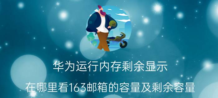 华为运行内存剩余显示 在哪里看163邮箱的容量及剩余容量？